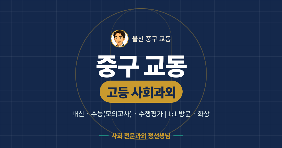 중구 교동 고등 사회과외 - 내신·수능(모의고사)·수행평가 1:1 방문·화상, 사회 전문과외 정선생님