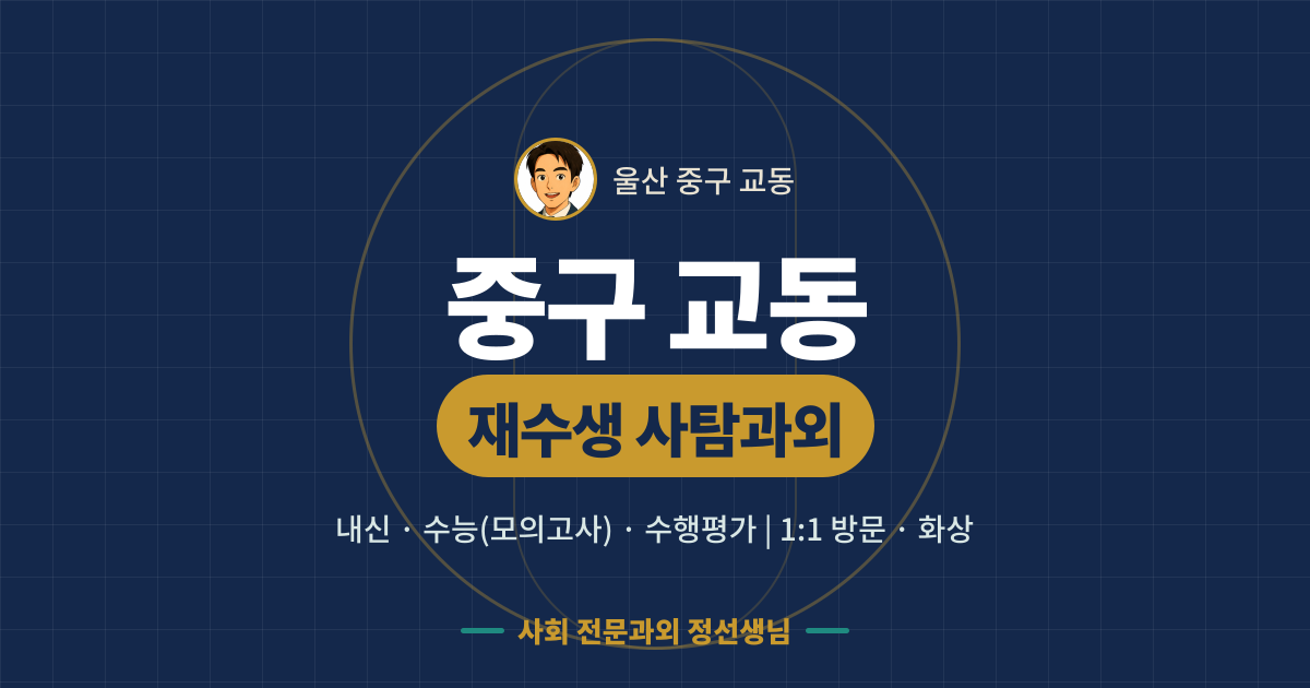 중구 교동 재수생 사탐과외 - 내신·수능(모의고사)·수행평가 1:1 방문·화상, 사회 전문과외 정선생님