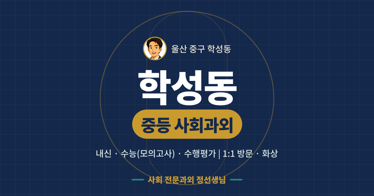 학성동 중등 사회과외 - 내신·수능(모의고사)·수행평가 1:1 방문·화상, 사회 전문과외 정선생님