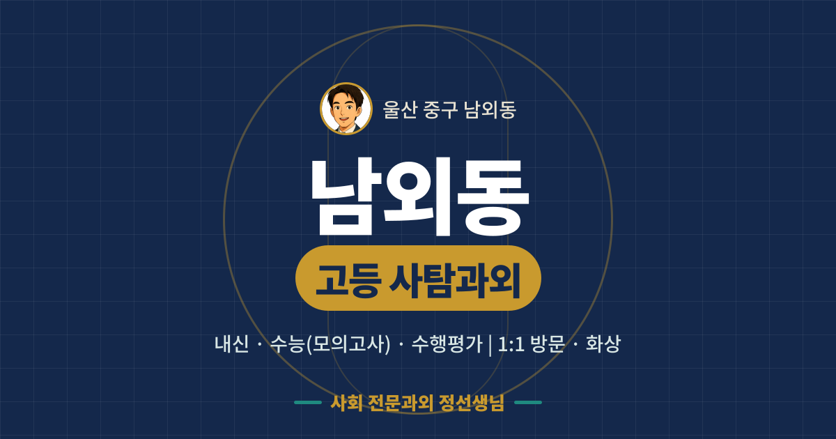 남외동 고등 사탐과외 - 내신·수능(모의고사)·수행평가 1:1 방문·화상, 사회 전문과외 정선생님