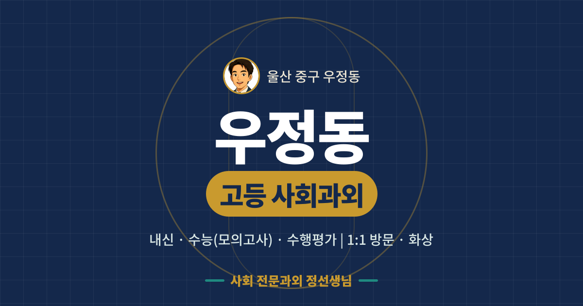 우정동 고등 사회과외 - 내신·수능(모의고사)·수행평가 1:1 방문·화상, 사회 전문과외 정선생님