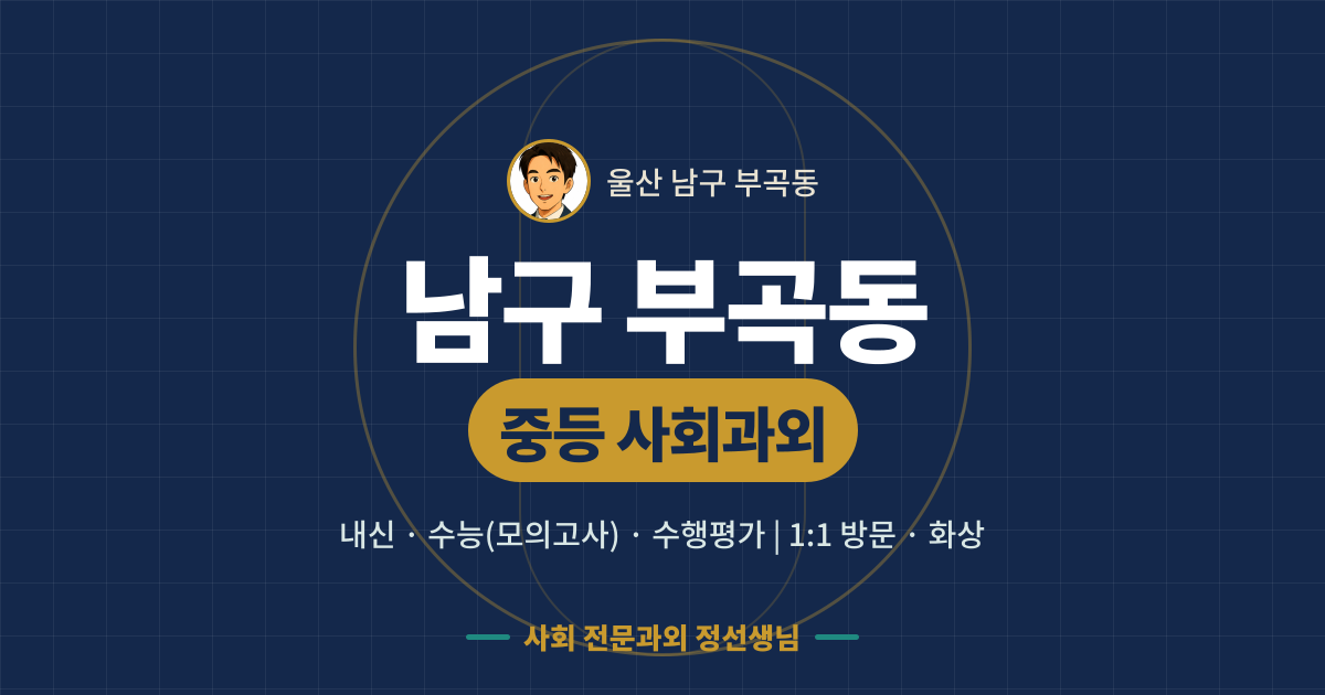 남구 부곡동 중등 사회과외 - 내신·수능(모의고사)·수행평가 1:1 방문·화상, 사회 전문과외 정선생님