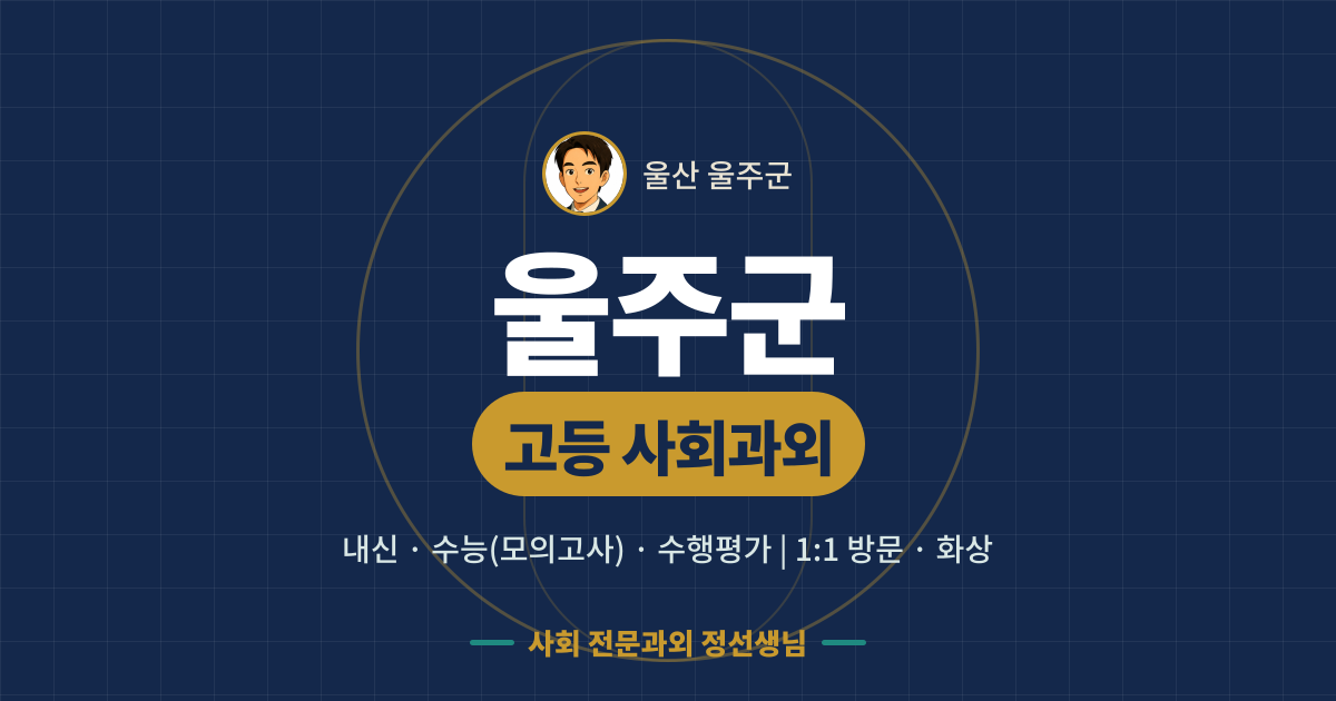 울주군 고등 사회과외 - 내신·수능(모의고사)·수행평가 1:1 방문·화상, 사회 전문과외 정선생님