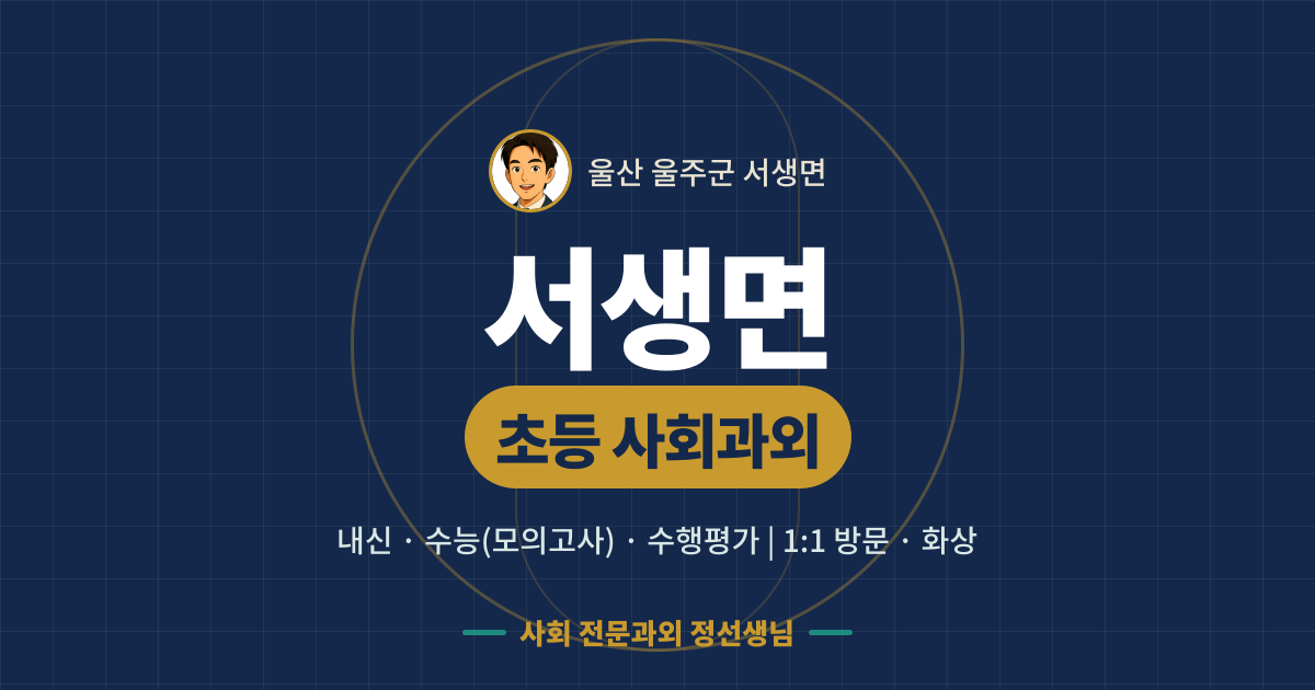 서생면 초등 사회과외 - 내신·수능(모의고사)·수행평가 1:1 방문·화상, 사회 전문과외 정선생님