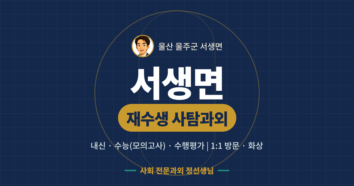서생면 재수생 사탐과외 - 내신·수능(모의고사)·수행평가 1:1 방문·화상, 사회 전문과외 정선생님