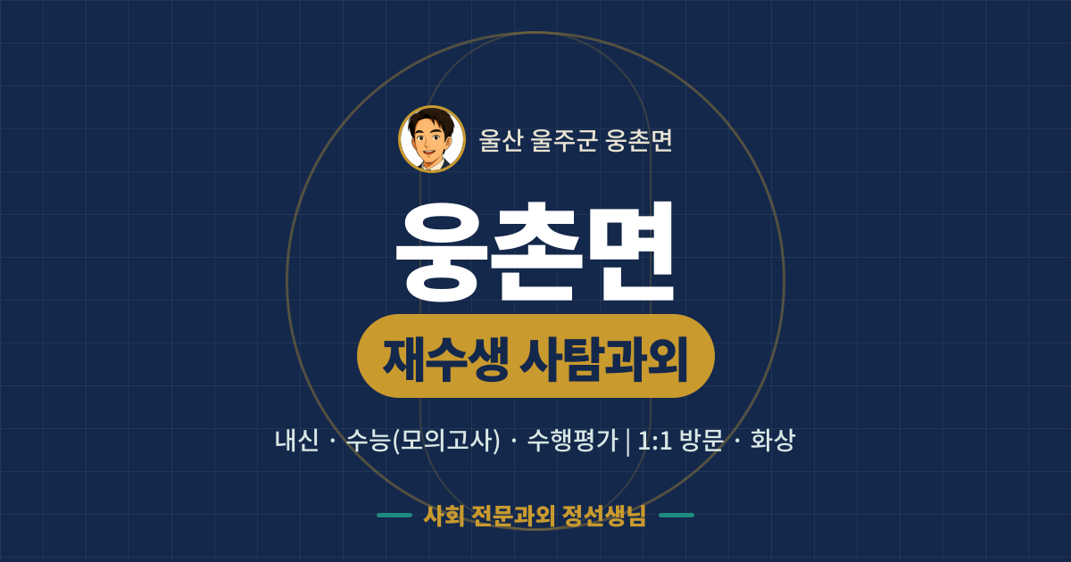웅촌면 재수생 사탐과외 - 내신·수능(모의고사)·수행평가 1:1 방문·화상, 사회 전문과외 정선생님